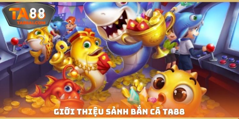 Giới thiệu sảnh bắn cá TA88 cho tất cả thành viên
