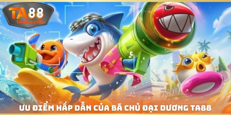 Ưu điểm hấp dẫn của Bá chủ đại dương TA88